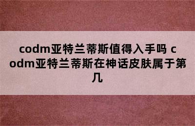 codm亚特兰蒂斯值得入手吗 codm亚特兰蒂斯在神话皮肤属于第几